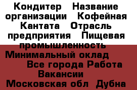 Кондитер › Название организации ­ Кофейная Кантата › Отрасль предприятия ­ Пищевая промышленность › Минимальный оклад ­ 60 000 - Все города Работа » Вакансии   . Московская обл.,Дубна г.